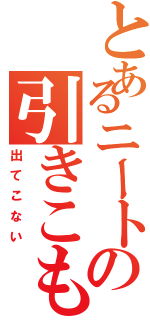 とあるニートの引きこもり（出てこない）