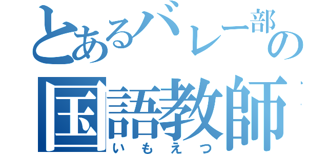 とあるバレー部の国語教師（いもえつ）