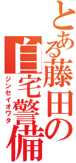 とある藤田の自宅警備（ジンセイオワタ）