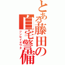 とある藤田の自宅警備（ジンセイオワタ）