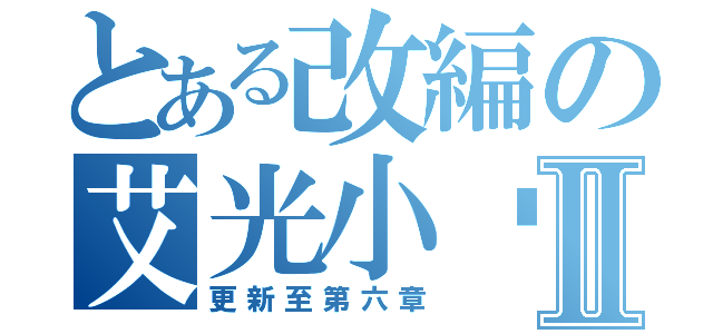 とある改編の艾光小說Ⅱ（更新至第六章）