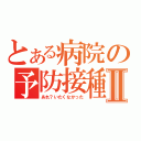 とある病院の予防接種Ⅱ（あれ？いたくなかった）