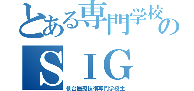 とある専門学校のＳＩＧ（仙台医療技術専門学校生）