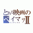 とある映画のベイマックスⅡ（インデックス）