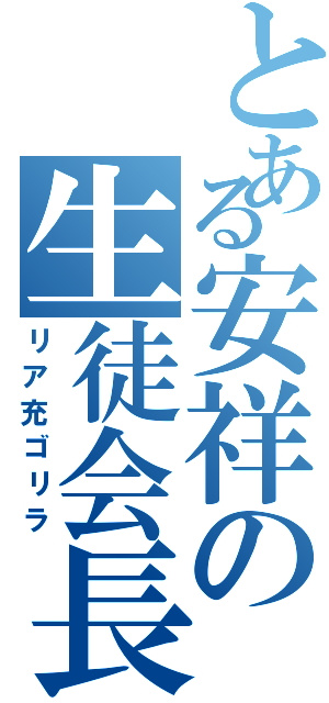 とある安祥の生徒会長（リア充ゴリラ）