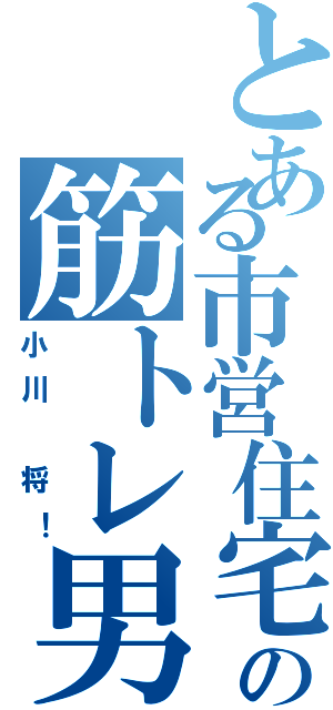 とある市営住宅の筋トレ男（小川　将！）