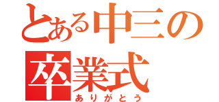 とある中三の卒業式（ありがとう）