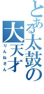 とある太鼓の大天才（りんねさん）