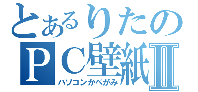 とあるりたのＰＣ壁紙Ⅱ（パソコンかべがみ）