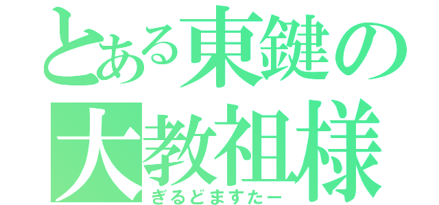 とある東鍵の大教祖様（ぎるどますたー）