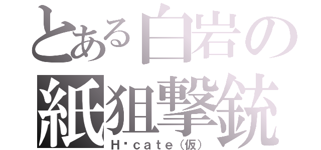 とある白岩の紙狙撃銃（Ｈéｃａｔｅ（仮））