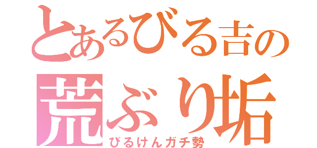 とあるびる吉の荒ぶり垢（びるけんガチ勢）