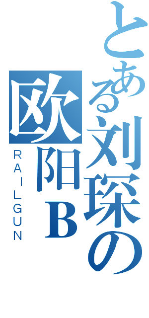 とある刘琛の欧阳Ｂ（ＲＡＩＬＧＵＮ）