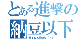 とある進撃の納豆以下略（部下Ｓと愉快な（ｒｙ）