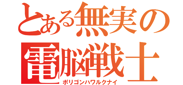 とある無実の電脳戦士（ポリゴンハワルクナイ）