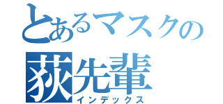 とあるマスクの荻先輩（インデックス）