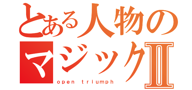 とある人物のマジックⅡ（ｏｐｅｎ ｔｒｉｕｍｐｈ）