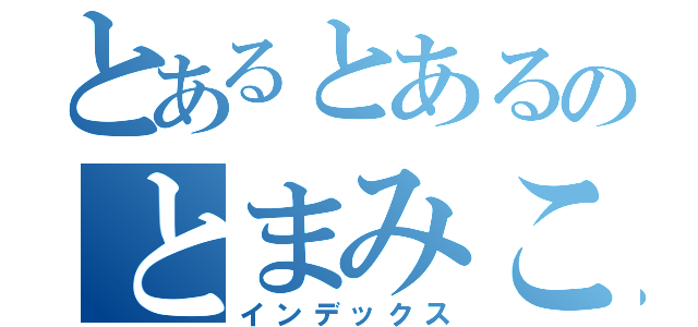 とあるとあるのとまみこ（インデックス）