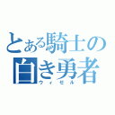 とある騎士の白き勇者（ウィゼル）