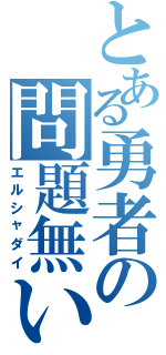 とある勇者の問題無い（エルシャダイ）