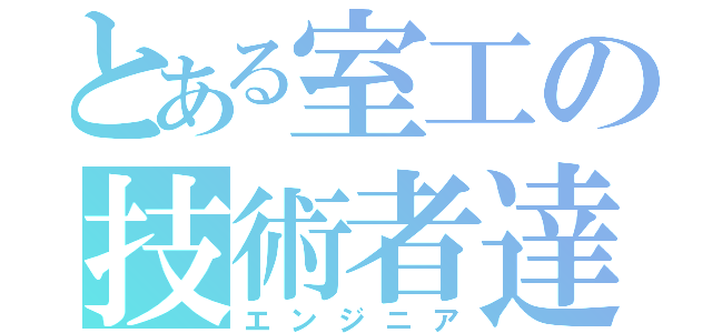 とある室工の技術者達（エンジニア）