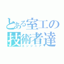 とある室工の技術者達（エンジニア）