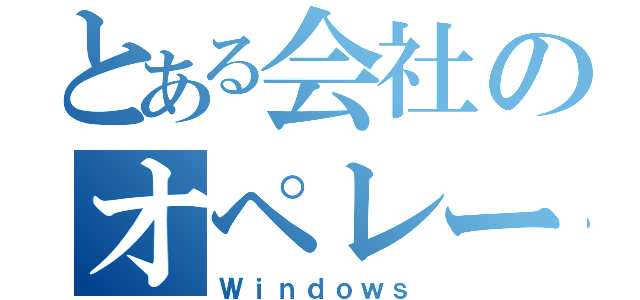 とある会社のオペレーティングシステム（Ｗｉｎｄｏｗｓ）