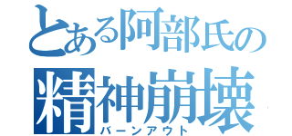 とある阿部氏の精神崩壊（バーンアウト）