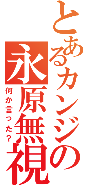 とあるカンジの永原無視Ⅱ（何か言った？）