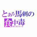 とある馬刺の食中毒（ポイズンイート）