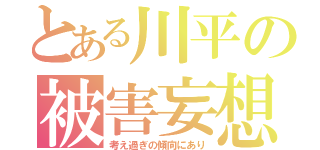 とある川平の被害妄想（考え過ぎの傾向にあり）