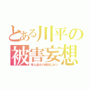 とある川平の被害妄想（考え過ぎの傾向にあり）