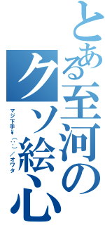 とある至河のクソ絵心（マジ下手\\（∵）／オワタ）