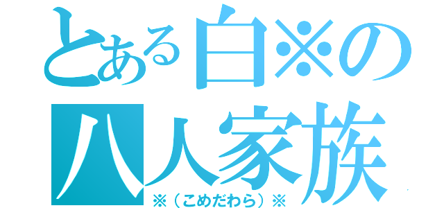 とある白※の八人家族（※（こめだわら）※）