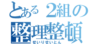 とある２組の整理整頓（せいりせいとん）