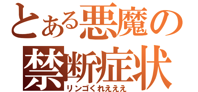 とある悪魔の禁断症状（リンゴくれえええ）