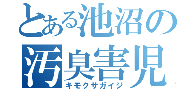 とある池沼の汚臭害児（キモクサガイジ）