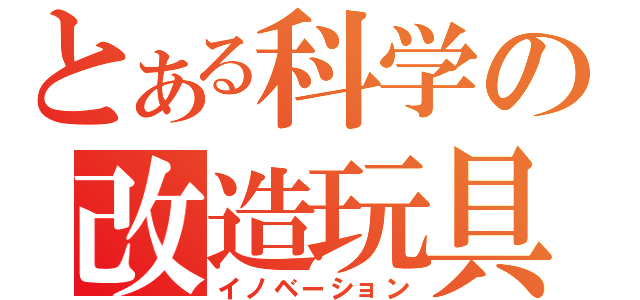 とある科学の改造玩具（イノベーション）