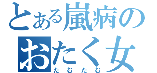 とある嵐病のおたく女子（たむたむ）