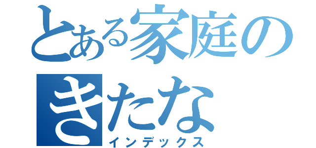 とある家庭のきたな（インデックス）