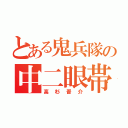 とある鬼兵隊の中二眼帯（高杉晋介）