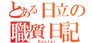 とある日立の職質日記（  Ｒｏｏｆｅｒ　）