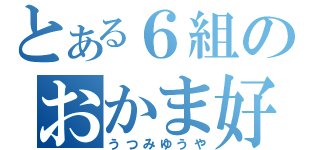 とある６組のおかま好き（うつみゆうや）