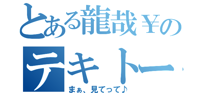 とある龍哉￥のテキトーブログ（まぁ、見てって♪）