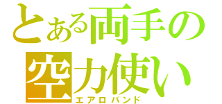 とある両手の空力使い（エアロバンド）