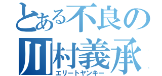 とある不良の川村義承（エリートヤンキー）