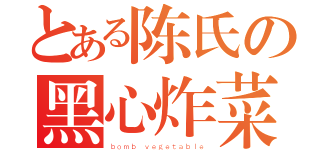 とある陈氏の黑心炸菜（ｂｏｍｂ ｖｅｇｅｔａｂｌｅ）