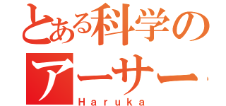 とある科学のアーサー（Ｈａｒｕｋａ）