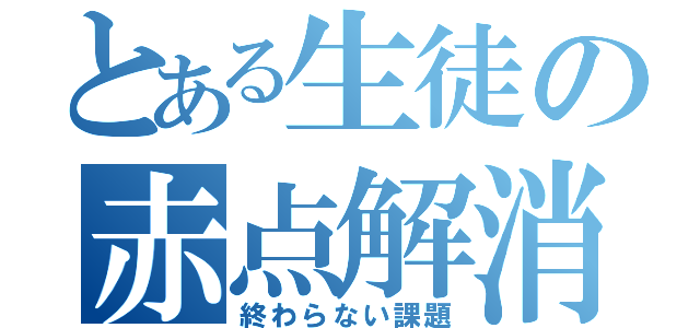 とある生徒の赤点解消（終わらない課題）