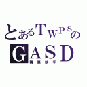 とあるＴＷＰＳのＧＡＳＤ（轉筆新手）